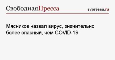 Александр Мясников - Мясников назвал вирус, значительно более опасный, чем COVID-19 - svpressa.ru