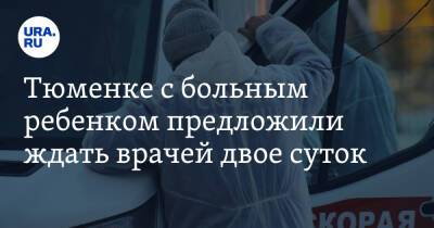 Тюменке с больным ребенком предложили ждать врачей двое суток - ura.news - Тюмень