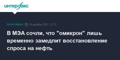 В МЭА сочли, что "омикрон" лишь временно замедлит восстановление спроса на нефть - interfax.ru - Москва