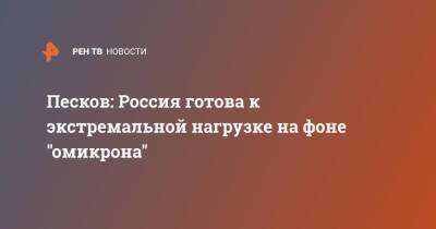 Дмитрий Песков - Песков: Россия готова к экстремальной нагрузке на фоне "омикрона" - ren.tv - Россия