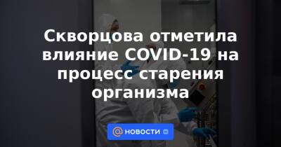 Ольга Ткачева - Скворцова отметила влияние COVID-19 на процесс старения организма - news.mail.ru - Россия