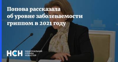 Анна Попова - Попова рассказала об уровне заболеваемости гриппом в 2021 году - nsn.fm - Россия