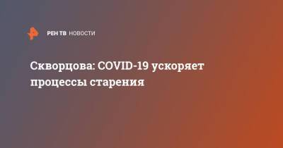 Вероника Скворцова - Скворцова: COVID-19 ускоряет процессы старения - ren.tv - Россия