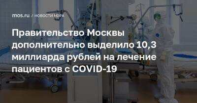 Сергей Собянин - Правительство Москвы дополнительно выделило 10,3 миллиарда рублей на лечение пациентов с COVID-19 - mos.ru - Москва