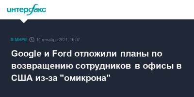 Google и Ford отложили планы по возвращению сотрудников в офисы в США из-за "омикрона" - interfax.ru - Москва - Сша - county Ford