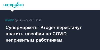 Супермаркеты Kroger перестанут платить пособия по COVID непривитым работникам - interfax.ru - Москва - Сша