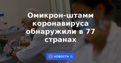 Адан Гебрейесус - Омикрон-штамм коронавируса обнаружили в 77 странах - news.mail.ru - Женева