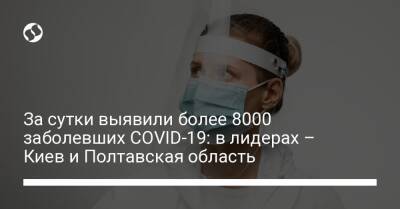 За сутки выявили более 8000 заболевших COVID-19: в лидерах – Киев и Полтавская область - liga.net - Украина - Киев - Полтавская обл.