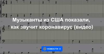 Музыканты из США показали, как звучит коронавирус (видео) - news.mail.ru - Сша