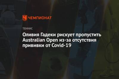 Эшли Барти - Оливия Гадеки рискует пропустить Australian Open из-за отсутствия прививки от Covid-19 - championat.com - Австралия