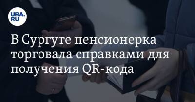 В Сургуте пенсионерка торговала справками для получения QR-кода - ura.news - Сургут - округ Югра