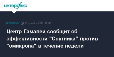 Центр Гамалеи сообщит об эффективности "Спутника" против "омикрона" в течение недели - interfax.ru - Россия - Москва