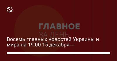 Восемь главных новостей Украины и мира на 19:00 15 декабря - liga.net - Россия - Украина - Евросоюз