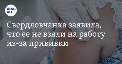 Свердловчанка заявила, что ее не взяли на работу из-за прививки. «Не принято вакцинироваться» - ura.news - Москва - Екатеринбург