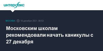 Московским школам рекомендовали начать каникулы с 27 декабря - interfax.ru - Москва