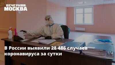 В России выявили 28 486 случаев коронавируса за сутки - vm.ru - Россия - Москва