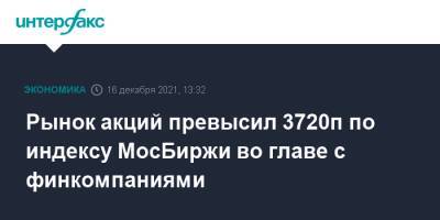 Рынок акций превысил 3720п по индексу МосБиржи во главе с финкомпаниями - interfax.ru - Россия - Москва - Сша - Англия