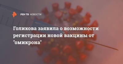 Татьяна Голикова - Голикова заявила о возможности регистрации новой вакцины от "омикрона" - ren.tv - Россия