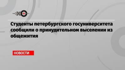 Студенты петербургского госуниверситета сообщили о принудительном выселении из общежития - echo.msk.ru
