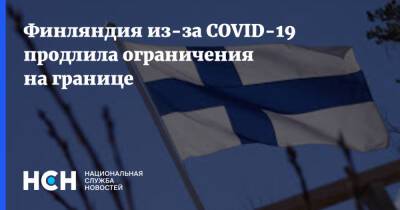 Финляндия из-за COVID-19 продлила ограничения на границе - nsn.fm - Финляндия