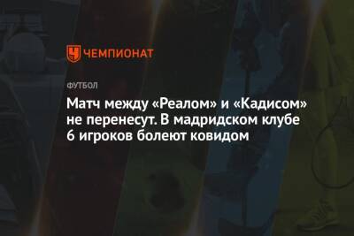 Матч между «Реалом» и «Кадисом» не перенесут. В мадридском клубе 6 игроков болеет ковидом - championat.com