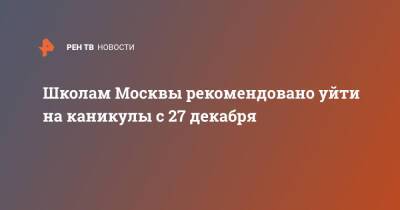 Школам Москвы рекомендовано уйти на каникулы с 27 декабря - ren.tv - Москва