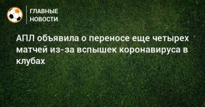 АПЛ объявила о переносе еще четырех матчей из-за вспышек коронавируса в клубах - bombardir.ru