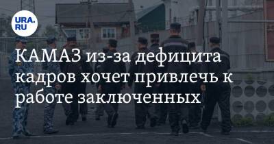 КАМАЗ из-за дефицита кадров хочет привлечь к работе заключенных - ura.news