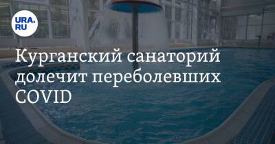 Курганский санаторий долечит переболевших COVID - ura.news