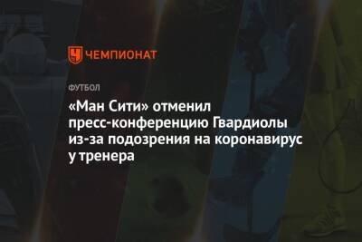«Ман Сити» отменил пресс-конференцию Гвардиолы из-за подозрения на коронавирус у тренера - championat.com