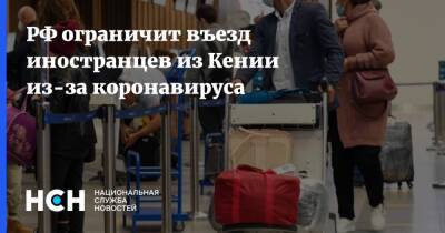 РФ ограничит въезд иностранцев из Кении из-за коронавируса - nsn.fm - Россия - Кения