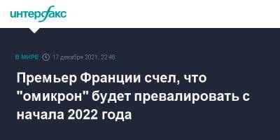 Жан Кастекс - Премьер Франции счел, что "омикрон" будет превалировать с начала 2022 года - interfax.ru - Москва - Франция