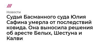 Судья Басманного суда Юлия Сафина умерла от последствий ковида. Она выносила решения об аресте Белых, Шестуна и Калви - tvrain.ru