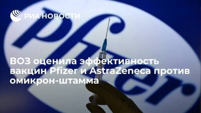 ВОЗ: Pfizer и AstraZeneca показали пониженную эффективность против омикрон-штамма - ria.ru - Москва - Юар