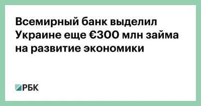 Всемирный банк выделил Украине еще €300 млн займа на развитие экономики - smartmoney.one - Украина