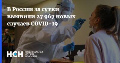 В России за сутки выявили 27 967 новых случаев COVID-19 - nsn.fm - Россия