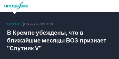 Дмитрий Песков - В Кремле убеждены, что в ближайшие месяцы ВОЗ признает "Спутник V" - interfax.ru - Россия - Москва