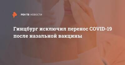 Александр Гинцбург - Гинцбург исключил перенос COVID-19 после назальной вакцины - ren.tv