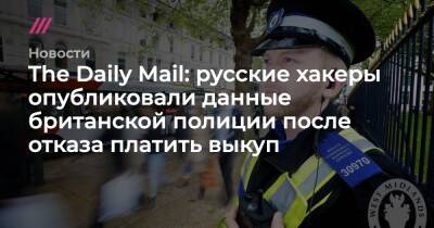The Daily Mail: русские хакеры опубликовали данные британской полиции после отказа платить выкуп - tvrain.ru - Англия