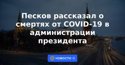 Песков рассказал о смертях от COVID-19 в администрации президента - news.mail.ru