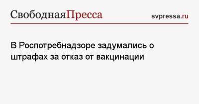 Анна Попова - В Роспотребнадзоре задумались о штрафах за отказ от вакцинации - svpressa.ru - Россия