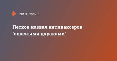 Дмитрий Песков - Песков назвал антиваксеров "опасными дураками" - ren.tv - Россия