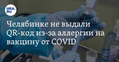Челябинке не выдали QR-код из-за аллергии на вакцину от COVID - ura.news - Челябинская обл.