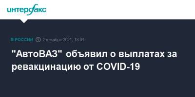 "АвтоВАЗ" объявил о выплатах за ревакцинацию от COVID-19 - interfax.ru - Москва