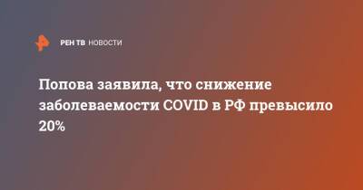 Анна Попова - Попова заявила, что снижение заболеваемости COVID в РФ превысило 20% - ren.tv - Россия