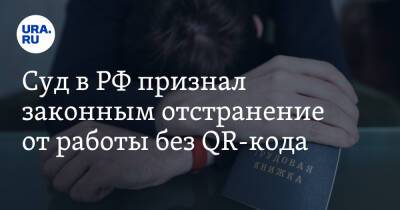 Суд в РФ признал законным отстранение от работы без QR-кода - ura.news - Россия - Волгоград