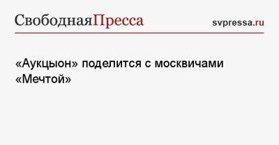 «Аукцыон» поделится с москвичами «Мечтой» - svpressa.ru - Россия