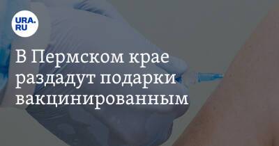 В Пермском крае раздадут подарки вакцинированным - ura.news - Пермь - Пермский край - Краснокамск