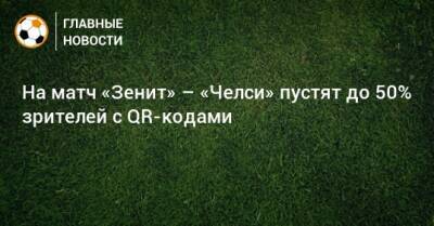 На матч «Зенит» – «Челси» пустят до 50% зрителей с QR-кодами - bombardir.ru