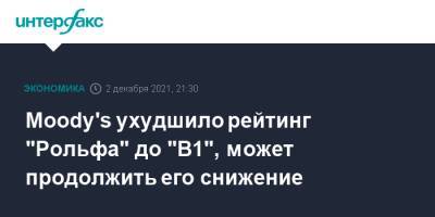 Сергей Петров - Moody's ухудшило рейтинг "Рольфа" до "B1", может продолжить его снижение - interfax.ru - Москва